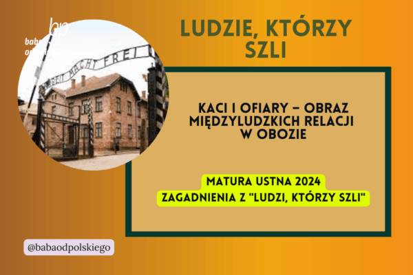 Kaci i ofiary obraz międzyludzkich relacji w obozie Ludzie którzy szli matura ustna 2024 pytania jawne CKE opracowanie pytania zagadnienia Baba od polskiego Tadeusz Borowski