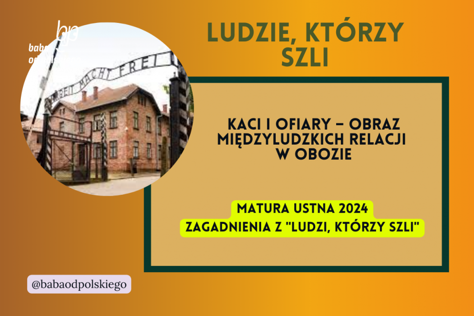 Kaci i ofiary obraz międzyludzkich relacji w obozie Ludzie którzy szli matura ustna 2024 pytania jawne CKE opracowanie pytania zagadnienia Baba od polskiego Tadeusz Borowski