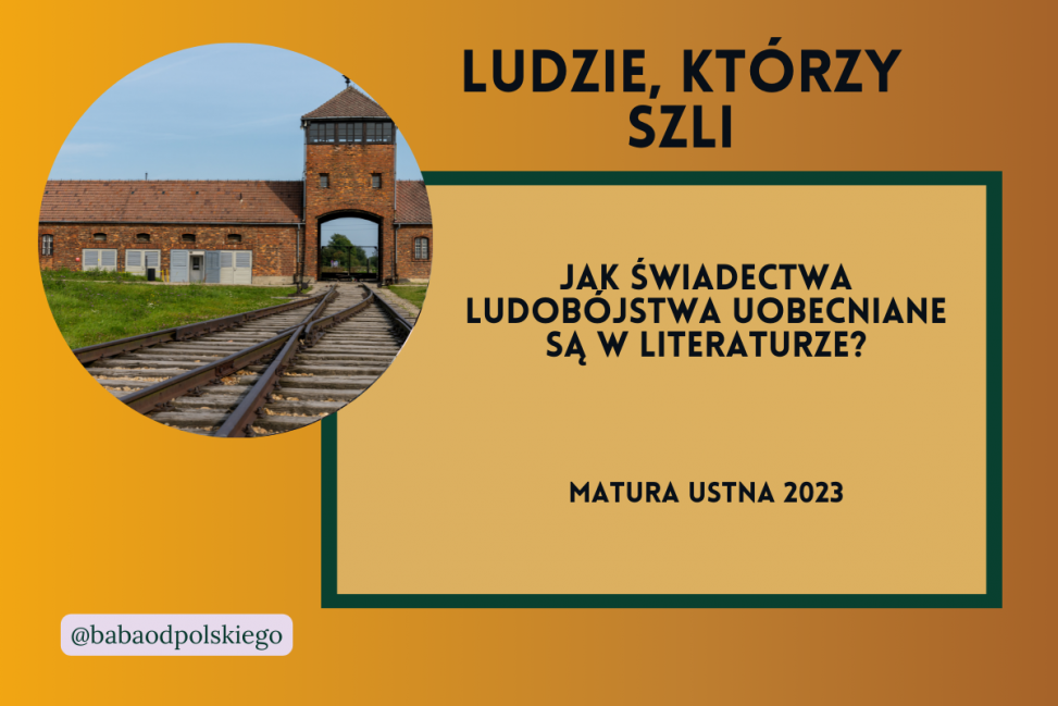 Jak świadectwa ludobójstwa uobecniane są w literaturze matura ustna 2023 język polski pytania jawne Ludzie którzy szli Tadeusz Borowski opracowanie Baba od polskiego