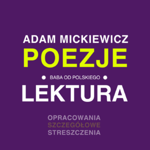 Adam Mickiewicz  - Wybór poezji do egzaminu ósmoklasisty i matury - opracowanie i interpretacja