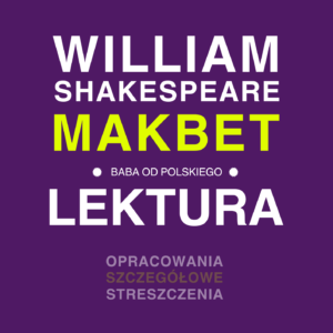 William Shakespeare - „Makbet” - opracowanie i streszczenie