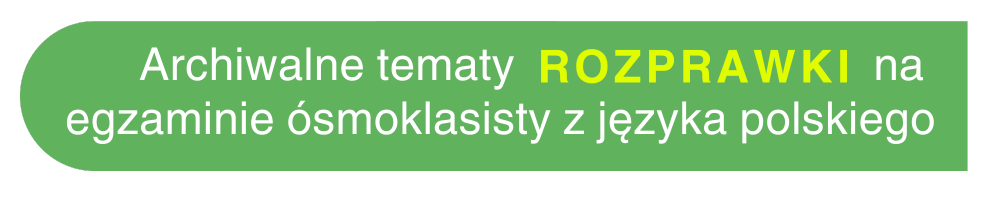 Archiwalne tematy rozprawka arkusze CKE egzamin ósmoklasisty język polski Baba od polskiego wypowiedź argumentacyjna klasa 8