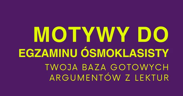 „Motywy do egzaminu ósmoklasisty” – Twoja baza gotowych argumentów z lektur obowiązkowych [42 strony]
