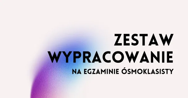 Zestaw – Wypracowanie na egzaminie ósmoklasisty