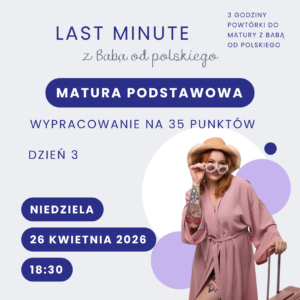 Bilet na LAST MINUTE z Babą od polskiego – matura podstawowa, dzień 3: wypracowanie na 35 punktów (26 kwietnia 2026 r.)