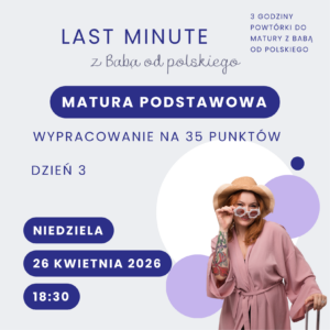Bilet na LAST MINUTE z Babą od polskiego – matura podstawowa, dzień 3: wypracowanie na 35 punktów (26 kwietnia 2026 r.)