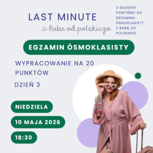 Bilet na LAST MINUTE z Babą od polskiego – egzamin ósmoklasisty, dzień 3: wypracowanie na 20 punktów (10 maja 2026 r.)