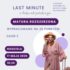 Bilet na LAST MINUTE z Babą od polskiego – matura rozszerzona, dzień 2: wypracowanie na 35 punktów (17 maja 2026 r.)