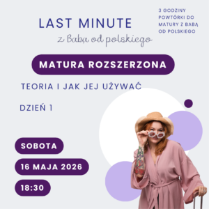 Bilet na LAST MINUTE z Babą od polskiego – matura rozszerzona, dzień 1: teoria i jak jej używać (16 maja 2026 r.)